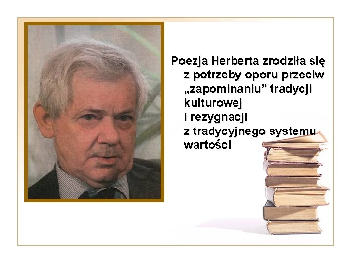 Poezja Herberta zrodziła się z potrzeby oporu przeciw „zapominaniu” tradycji kulturowej i rezygnacji z