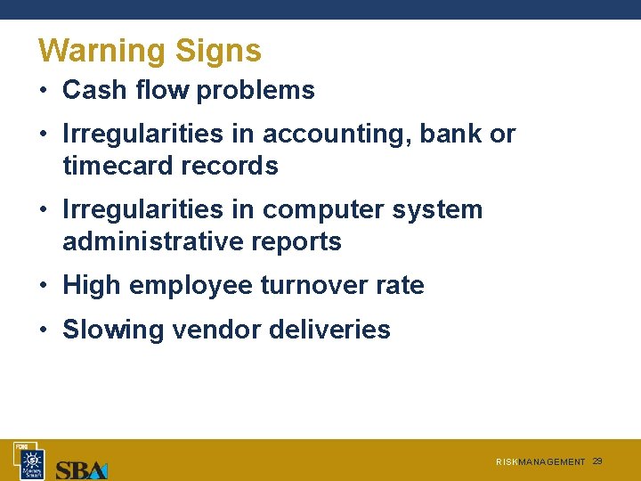 Warning Signs • Cash flow problems • Irregularities in accounting, bank or timecard records Warning Signs • Cash flow problems • Irregularities in accounting, bank or timecard records