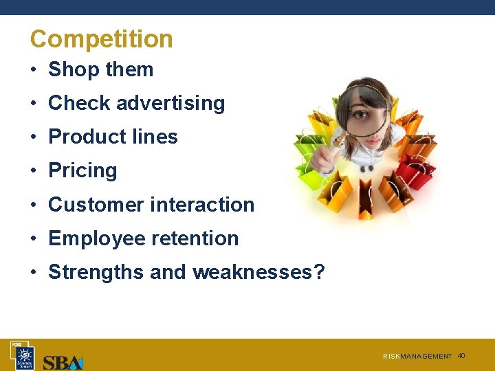Competition • Shop them • Check advertising • Product lines • Pricing • Customer Competition • Shop them • Check advertising • Product lines • Pricing • Customer