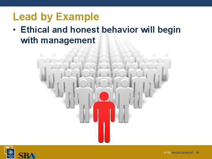 Lead by Example • Ethical and honest behavior will begin with management RISKMANAGEMENT 46 Lead by Example • Ethical and honest behavior will begin with management RISKMANAGEMENT 46