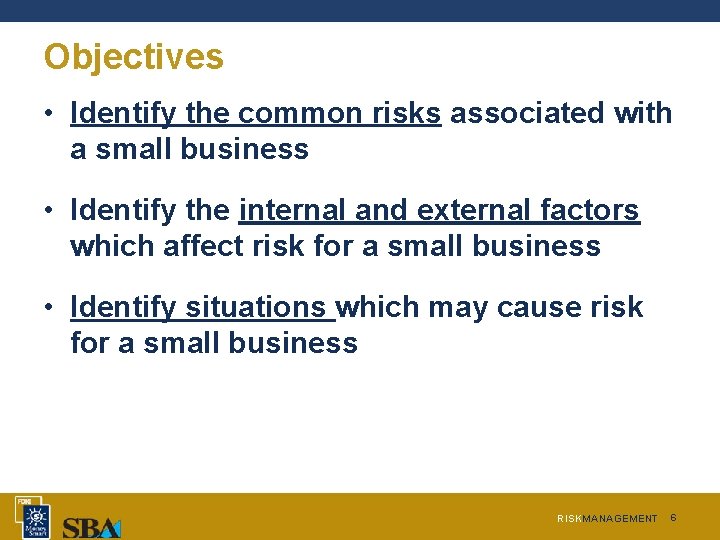 Objectives • Identify the common risks associated with a small business • Identify the Objectives • Identify the common risks associated with a small business • Identify the
