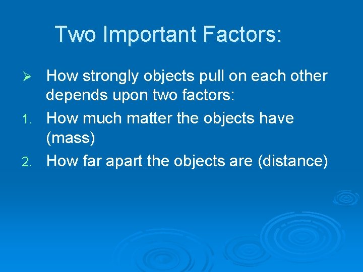 Two Important Factors: How strongly objects pull on each other depends upon two factors: