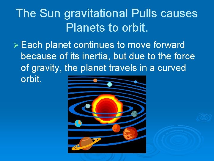 The Sun gravitational Pulls causes Planets to orbit. Ø Each planet continues to move