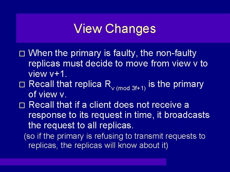 View Changes When the primary is faulty, the non-faulty replicas must decide to move