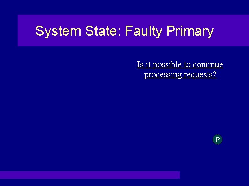 System State: Faulty Primary Is it possible to continue processing requests? P 