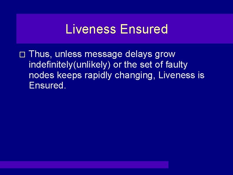 Liveness Ensured � Thus, unless message delays grow indefinitely(unlikely) or the set of faulty