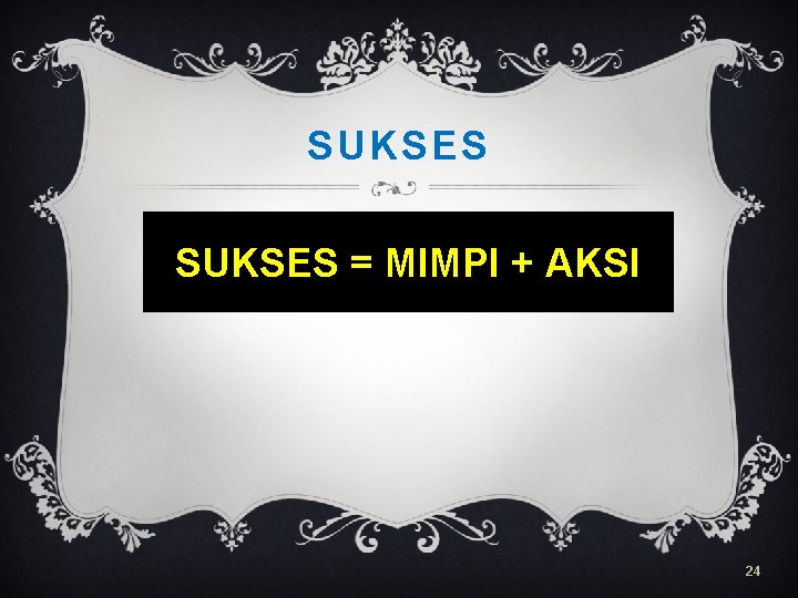 SUKSES = MIMPI + AKSI 24 