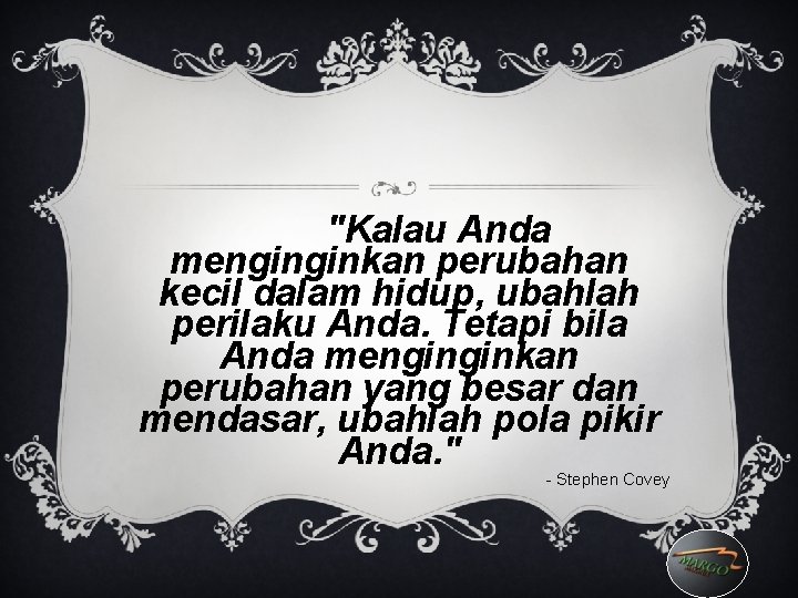 "Kalau Anda menginginkan perubahan kecil dalam hidup, ubahlah perilaku Anda. Tetapi bila Anda menginginkan