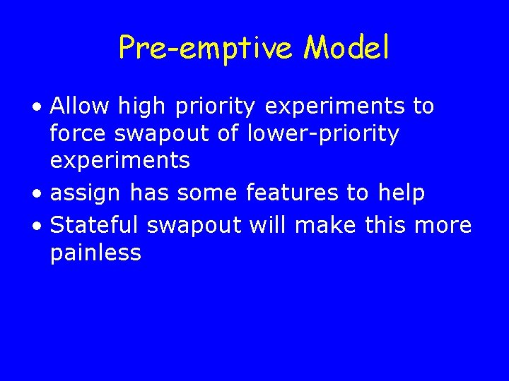 Pre-emptive Model • Allow high priority experiments to force swapout of lower-priority experiments •