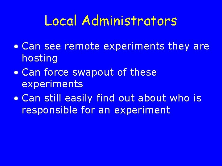 Local Administrators • Can see remote experiments they are hosting • Can force swapout