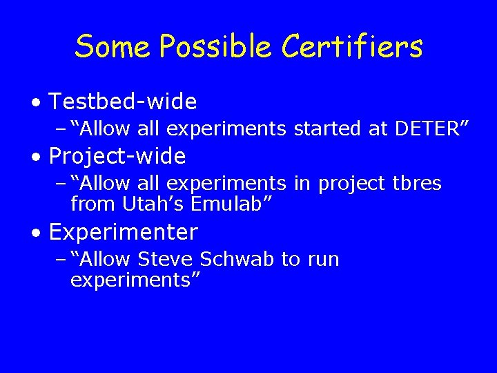 Some Possible Certifiers • Testbed-wide – “Allow all experiments started at DETER” • Project-wide