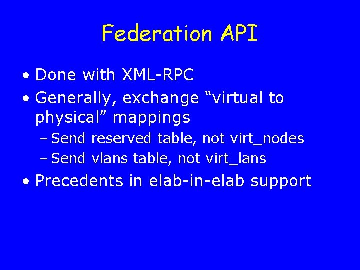 Federation API • Done with XML-RPC • Generally, exchange “virtual to physical” mappings –