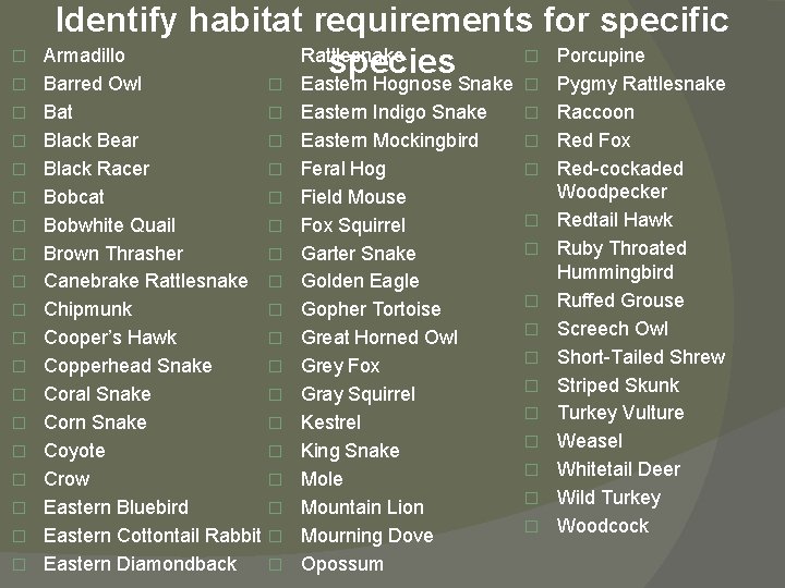 � � � � � Identify habitat requirements for specific Armadillo Rattlesnake � Porcupine