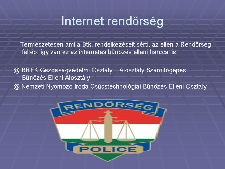 Internet rendőrség Természetesen ami a Btk. rendelkezéseit sérti, az ellen a Rendőrség fellép, így