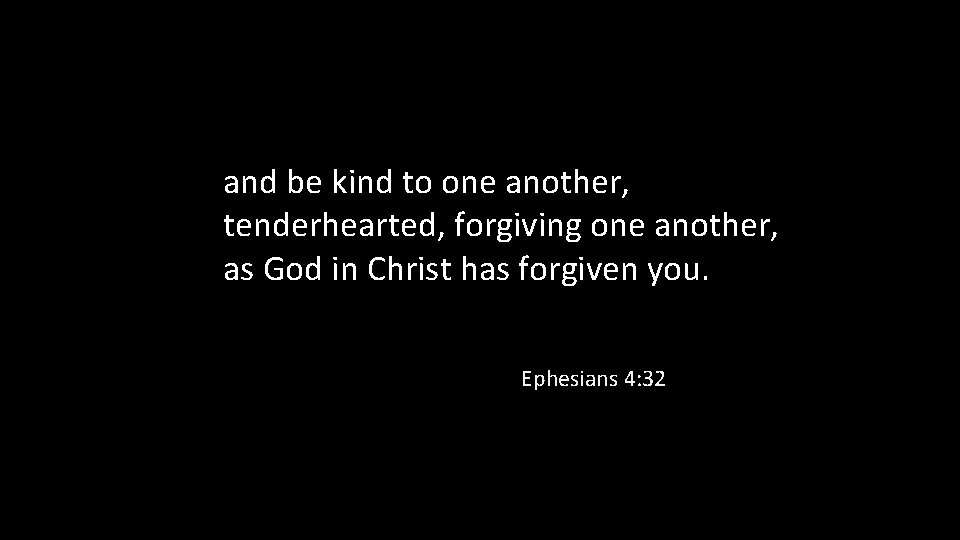 and be kind to one another, tenderhearted, forgiving one another, as God in Christ