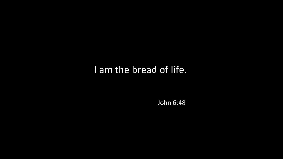 I am the bread of life. John 6: 48 