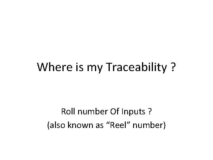Where is my Traceability ? Roll number Of Inputs ? (also known as “Reel”