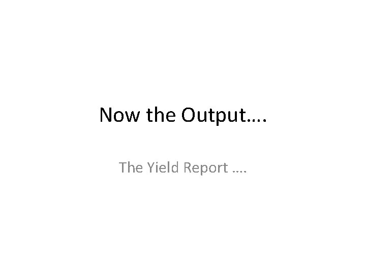 Now the Output…. The Yield Report …. 