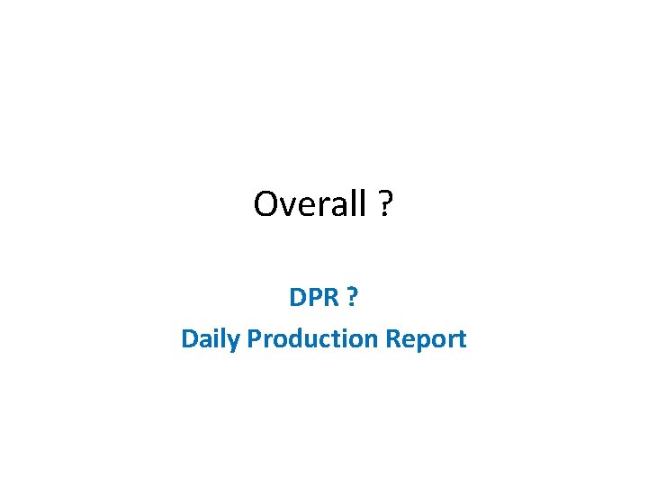 Overall ? DPR ? Daily Production Report 