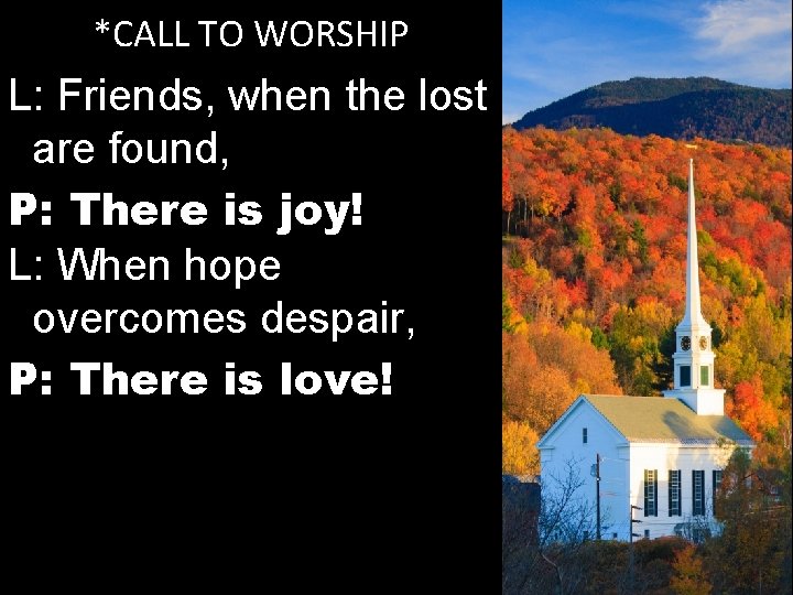 *CALL TO WORSHIP L: Friends, when the lost are found, P: There is joy!