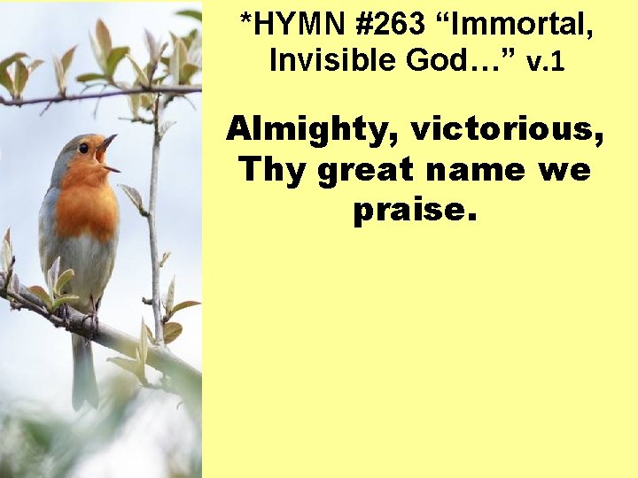 *HYMN #263 “Immortal, Invisible God…” v. 1 Almighty, victorious, Thy great name we praise.