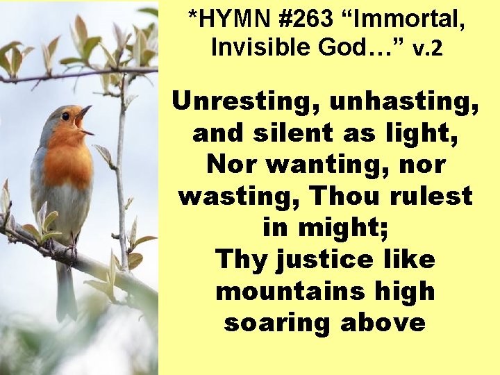 *HYMN #263 “Immortal, Invisible God…” v. 2 Unresting, unhasting, and silent as light, Nor