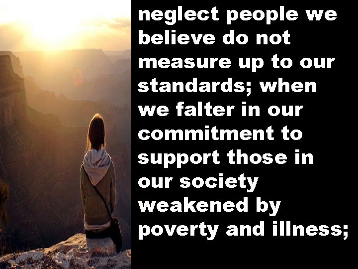 neglect people we believe do not measure up to our standards; when we falter