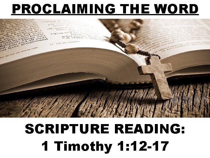 PROCLAIMING THE WORD SCRIPTURE READING: 1 Timothy 1: 12 -17 