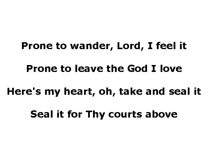 Prone to wander, Lord, I feel it Prone to leave the God I love