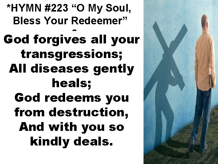 *HYMN #223 “O My Soul, Bless Your Redeemer” v. 2 God forgives all your