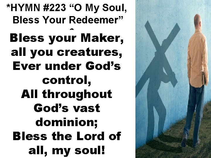 *HYMN #223 “O My Soul, Bless Your Redeemer” v. 6 Bless your Maker, all