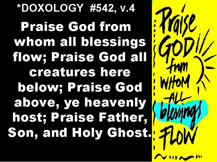 *DOXOLOGY #542, v. 4 Praise God from whom all blessings flow; Praise God all