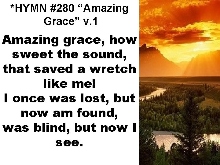 *HYMN #280 “Amazing Grace” v. 1 Amazing grace, how sweet the sound, that saved