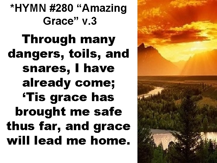 *HYMN #280 “Amazing Grace” v. 3 Through many dangers, toils, and snares, I have