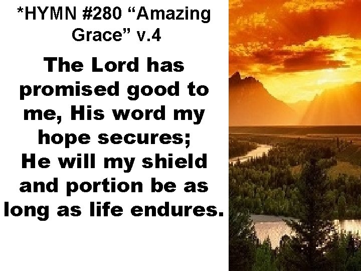 *HYMN #280 “Amazing Grace” v. 4 The Lord has promised good to me, His