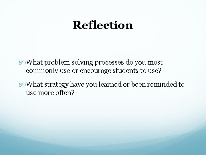 Reflection What problem solving processes do you most commonly use or encourage students to