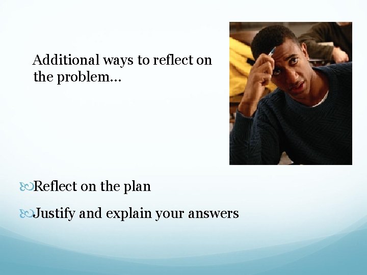  Additional ways to reflect on the problem… Reflect on the plan Justify and