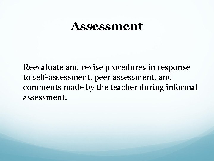 Assessment Reevaluate and revise procedures in response to self-assessment, peer assessment, and comments made
