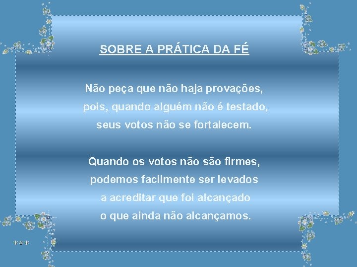 SOBRE A PRÁTICA DA FÉ Não peça que não haja provações, pois, quando alguém