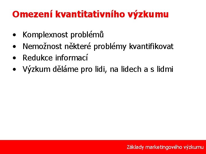 Omezení kvantitativního výzkumu • • Komplexnost problémů Nemožnost některé problémy kvantifikovat Redukce informací Výzkum