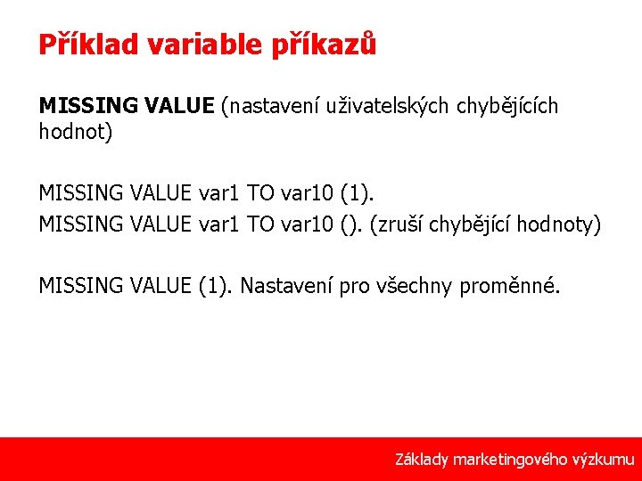 Příklad variable příkazů MISSING VALUE (nastavení uživatelských chybějících hodnot) MISSING VALUE var 1 TO