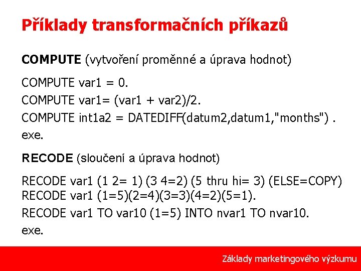 Příklady transformačních příkazů COMPUTE (vytvoření proměnné a úprava hodnot) COMPUTE var 1 = 0.