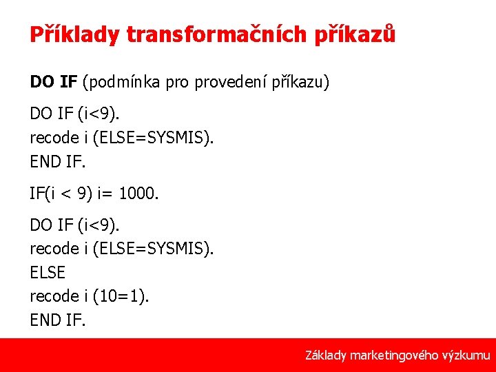 Příklady transformačních příkazů DO IF (podmínka provedení příkazu) DO IF (i<9). recode i (ELSE=SYSMIS).