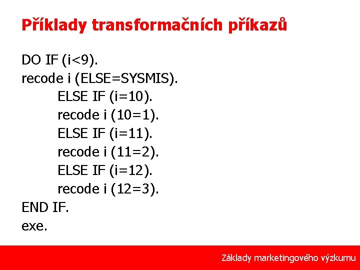 Příklady transformačních příkazů DO IF (i<9). recode i (ELSE=SYSMIS). ELSE IF (i=10). recode i