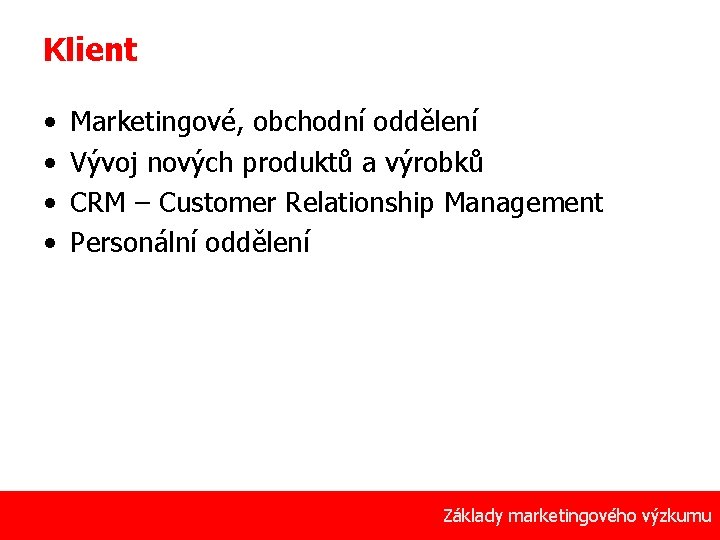 Klient • • Marketingové, obchodní oddělení Vývoj nových produktů a výrobků CRM – Customer