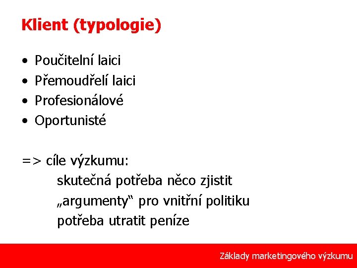 Klient (typologie) • • Poučitelní laici Přemoudřelí laici Profesionálové Oportunisté => cíle výzkumu: skutečná