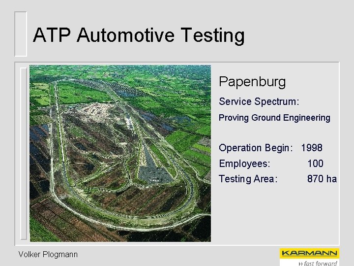 ATP Automotive Testing Papenburg Service Spectrum: Proving Ground Engineering Operation Begin: 1998 Volker Plogmann