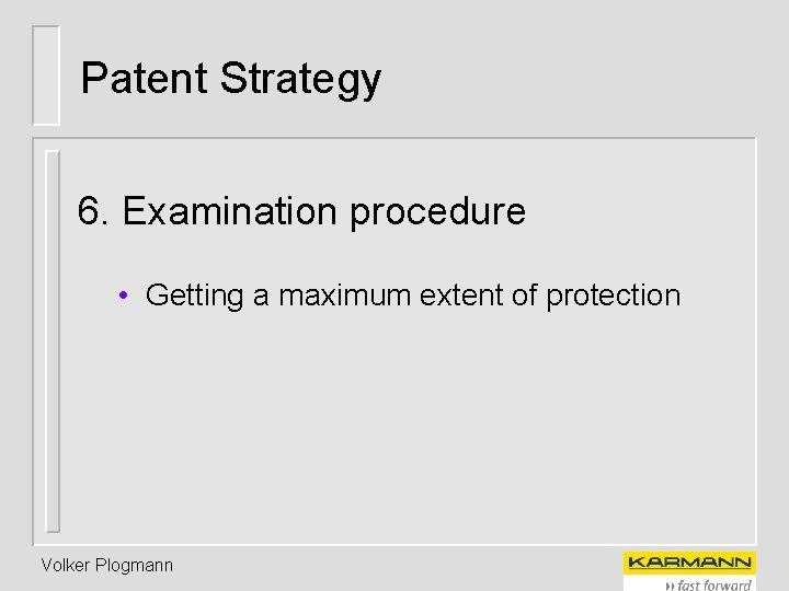 Patent Strategy 6. Examination procedure • Getting a maximum extent of protection Volker Plogmann
