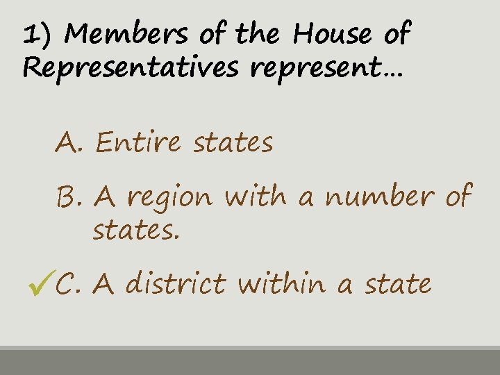 1) Members of the House of Representatives represent… A. Entire states B. A region