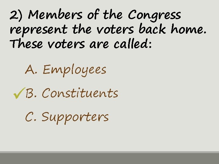2) Members of the Congress represent the voters back home. These voters are called: